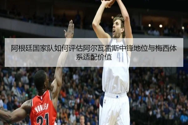 阿根廷国家队如何评估阿尔瓦雷斯中锋地位与梅西体系适配价值