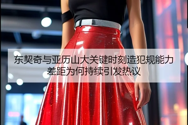东契奇与亚历山大关键时刻造犯规能力差距为何持续引发热议