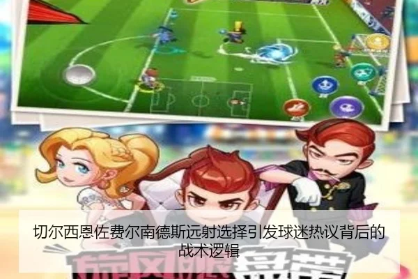 切尔西恩佐费尔南德斯远射选择引发球迷热议背后的战术逻辑