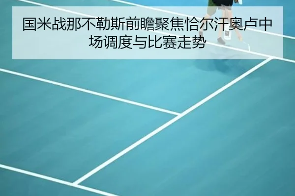 国米战那不勒斯前瞻聚焦恰尔汗奥卢中场调度与比赛走势