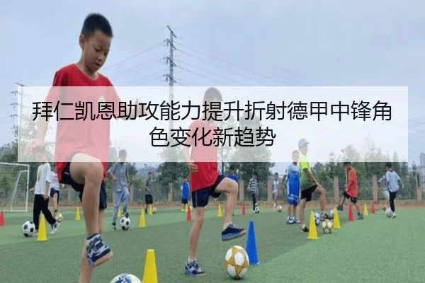 拜仁凯恩助攻能力提升折射德甲中锋角色变化新趋势