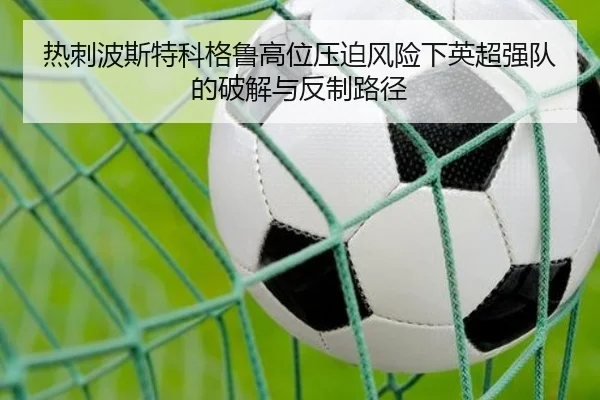 热刺波斯特科格鲁高位压迫风险下英超强队的破解与反制路径