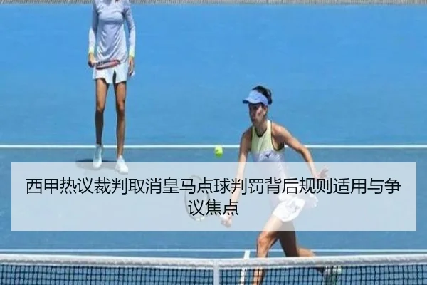 西甲热议裁判取消皇马点球判罚背后规则适用与争议焦点