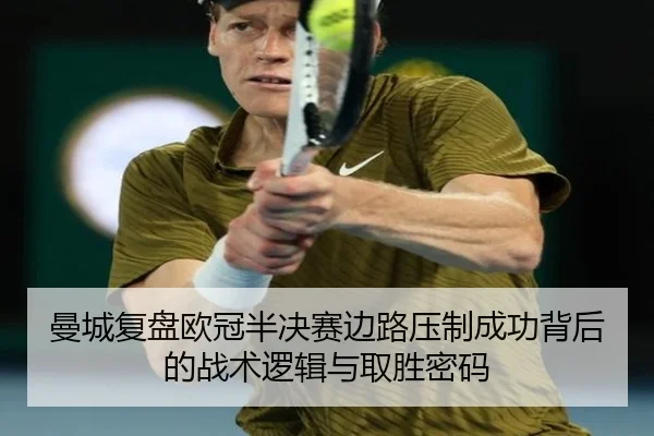 曼城复盘欧冠半决赛边路压制成功背后的战术逻辑与取胜密码