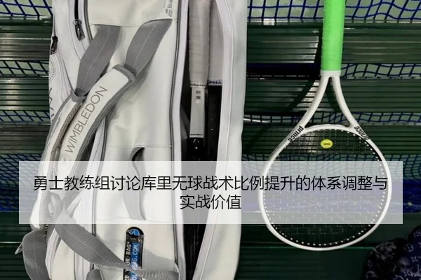 勇士教练组讨论库里无球战术比例提升的体系调整与实战价值