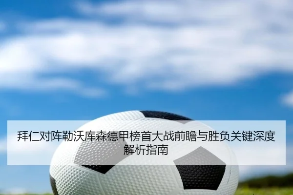 拜仁对阵勒沃库森德甲榜首大战前瞻与胜负关键深度解析指南