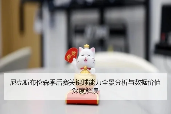 尼克斯布伦森季后赛关键球能力全景分析与数据价值深度解读