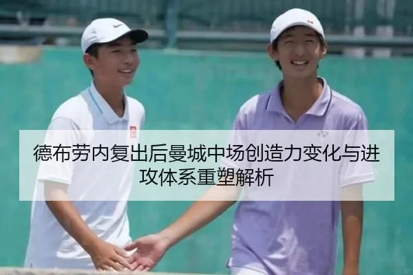 德布劳内复出后曼城中场创造力变化与进攻体系重塑解析