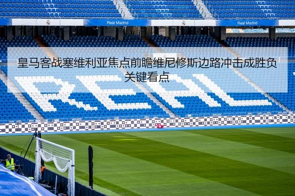 皇马客战塞维利亚焦点前瞻维尼修斯边路冲击成胜负关键看点