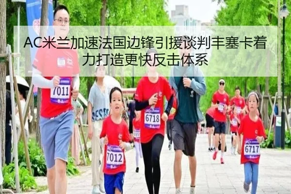 AC米兰加速法国边锋引援谈判丰塞卡着力打造更快反击体系